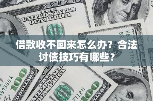 济南借款收不回来怎么办？合法讨债技巧有哪些？